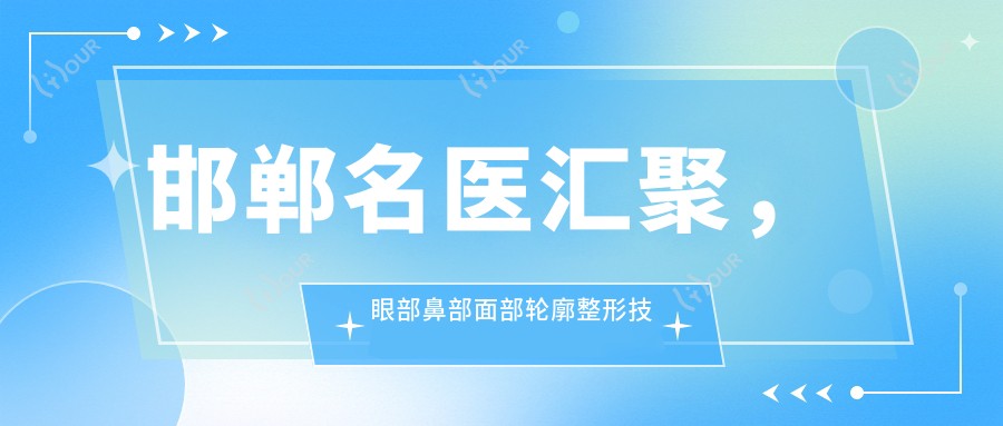 邯郸名医汇聚,眼部鼻部面部轮廓整形技术精细,口碑优选!