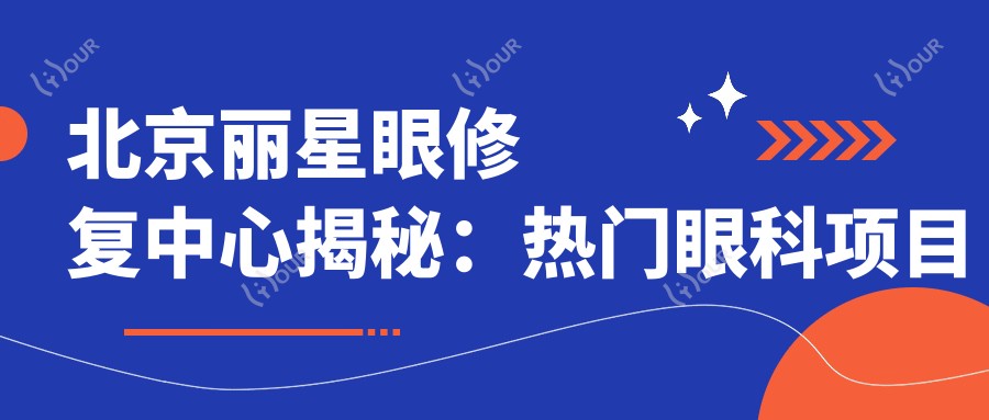北京丽星眼修复中心揭秘：热门眼科项目价格表，让你美丽不踩坑！