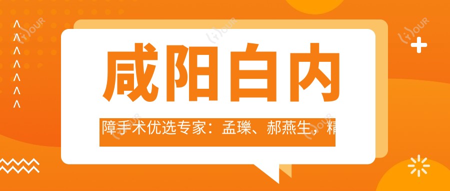 咸阳白内障手术优选医生:孟瓅、郝燕生,精通白内障治疗及ICL晶体近视手术