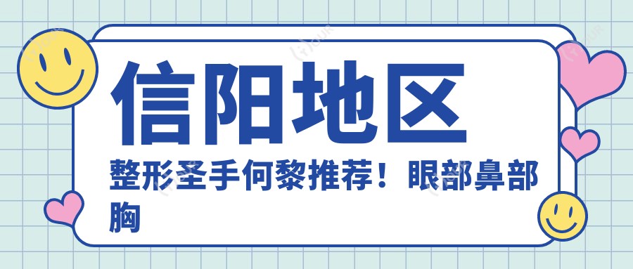 信阳地区整形出名医生何黎推荐!眼部鼻部胸部整形技术精细,口碑优良!