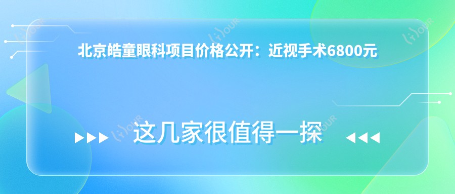 北京皓童眼科项目价格公开:近视手术6800元起,全项目费用一览!