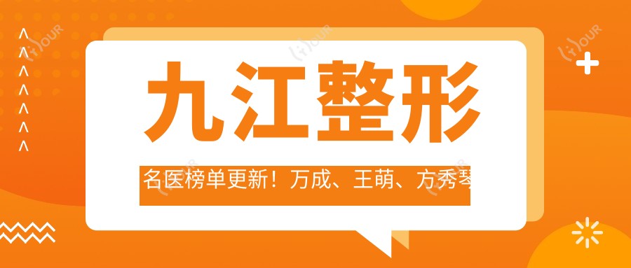 九江整形名医榜单更新!万成、王萌、方秀琴带领皮肤美容新风尚!