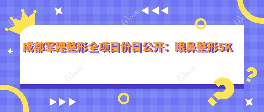 成都军建整形全项目价目公开:眼鼻整形5K起,皮肤管理1K+性价比高