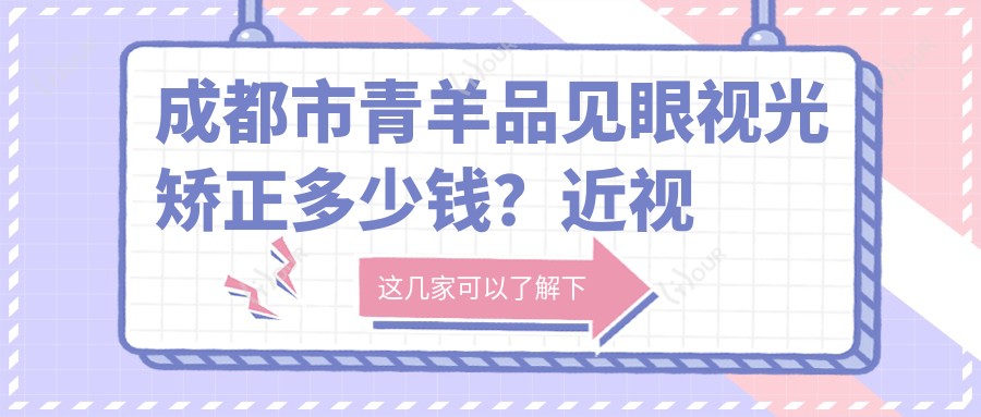 成都市青羊品见眼视光矫正多少钱?近视激光约1W+ 散光矫正8K+ 高度近视ICL植入2.5W+