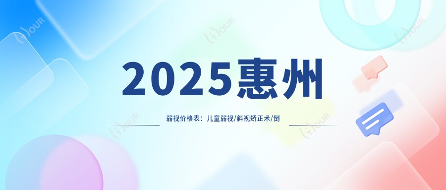 2025惠州弱视价格表：儿童弱视/斜视矫正术/倒睫等弱视价格总览