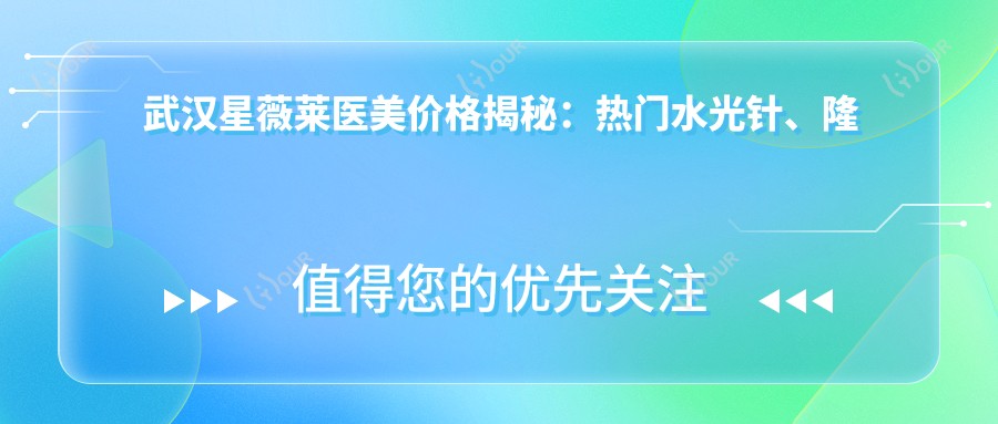 武汉星薇莱医美价格揭秘：热门、隆鼻项目费用一览