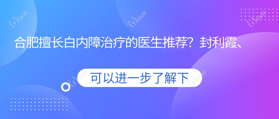 合肥擅长白内障治疗的医生推荐?封利霞、王超及周艳峰医生备受好评