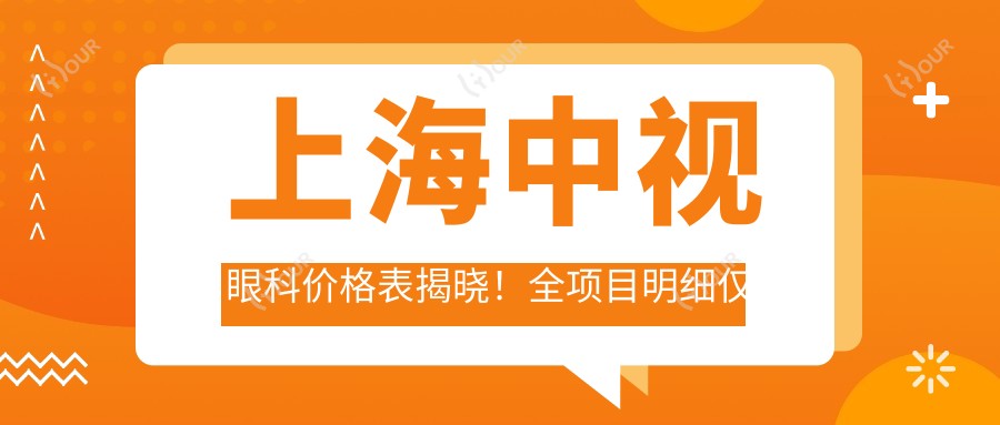 上海中视眼科价格表揭晓!全项目明细仅需8800元起,实惠又安心!