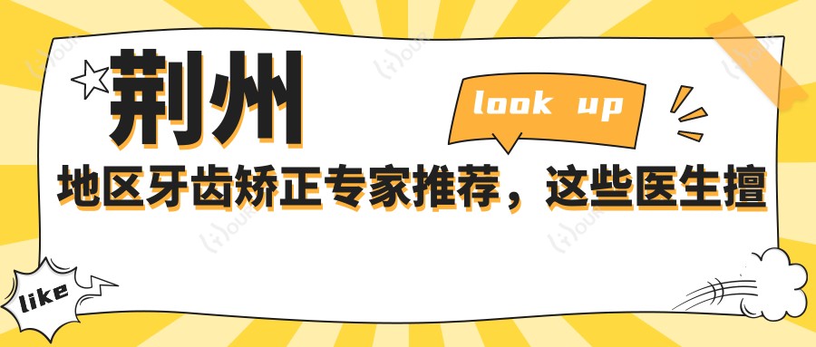 荆州地区牙齿矫正医生推荐,这些医生擅长自锁托槽等项目