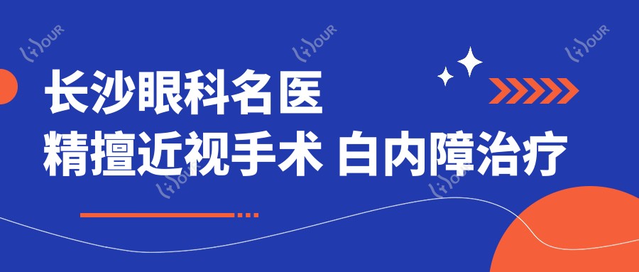 长沙眼科名医精擅近视手术 白内障治疗 技艺精细好评如潮!