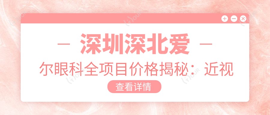 深圳深北爱尔眼科全项目价格揭秘:近视激光、白内障手术多少钱?