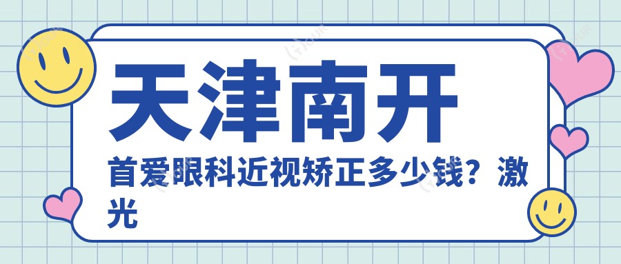 天津南开首爱眼科近视矫正多少钱？激光近视1W+ 晶体植入2W+ 全眼定制3W+