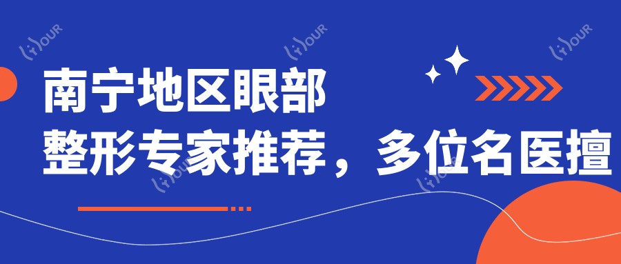 南宁地区眼部整形医生推荐,多位名医擅长眼部美学设计