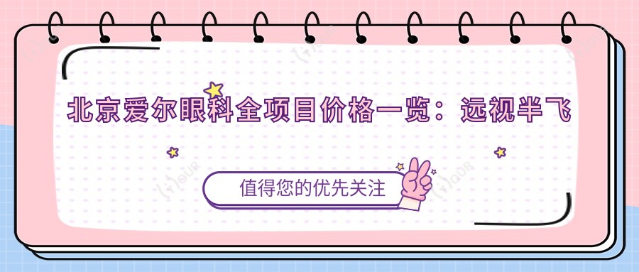 北京爱尔眼科全项目价格一览:远视半飞秒全飞秒散光矫正 TICL/ICL晶体植入 近视准分子激光 费用明细