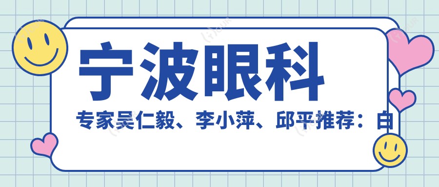 宁波眼科医生吴仁毅、李小萍、邱平推荐：白内障、屈光手术技术精细