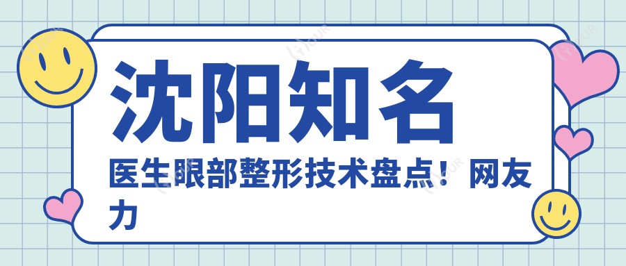 沈阳有名医生眼部整形技术盘点!网友力荐好评如潮!