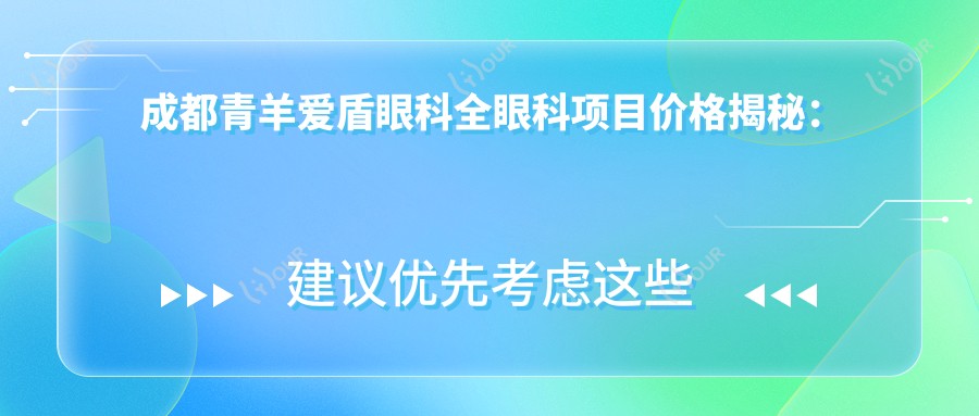 成都青羊爱盾眼科全眼科项目价格揭秘:近视激光、白内障手术性价比如何?