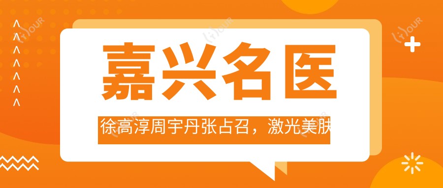 嘉兴名医徐高淳周宇丹张占召,激光美肤微整抗衰备受推崇