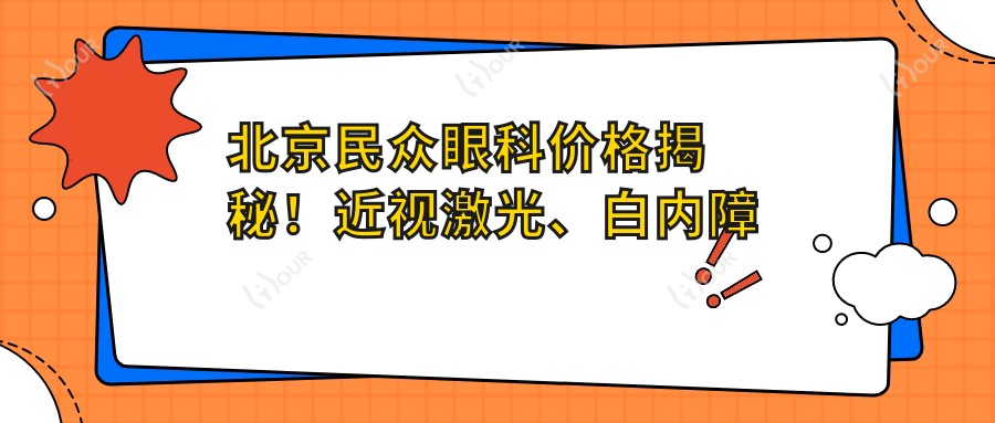 北京民众眼科价格揭秘!近视激光、白内障手术等眼科项目费用大公开