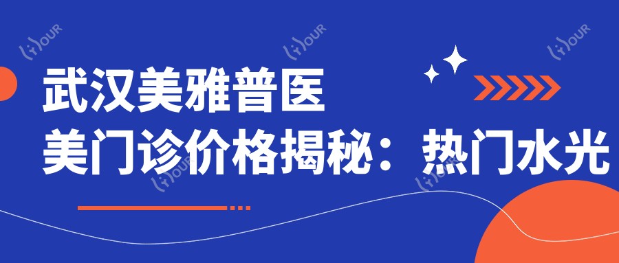 武汉美雅普医美门诊价格揭秘:热门、热玛吉项目费用一览