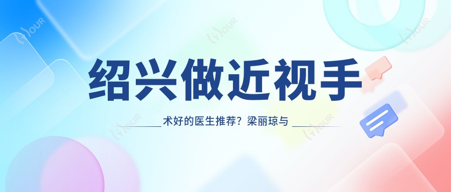 绍兴做近视手术好的医生推荐?梁丽琼与赵炳坤医生备受信赖