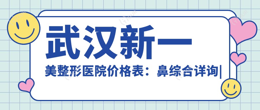 武汉新一美整形医院价格表:鼻综合详询|眼整形实惠|轮廓塑形|吸脂塑形费用|胸部整形报价|精细鼻雕|面部提升方案|脂肪填充全解析