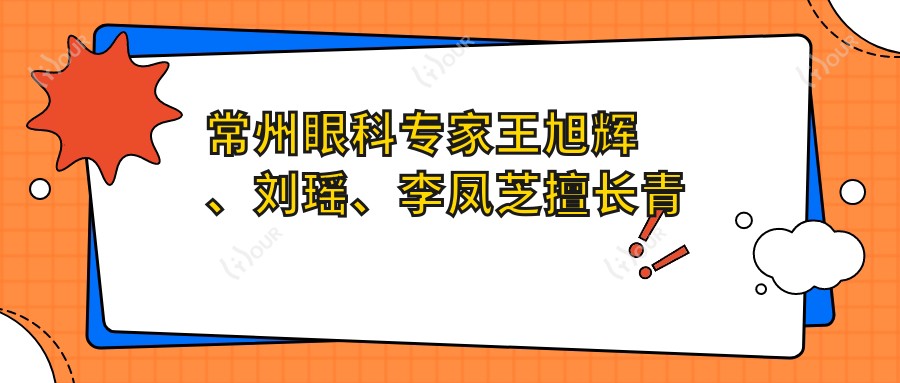 常州眼科医生王旭辉、刘瑶、李凤芝擅长青光眼白内障手术及眼部矫正受好评