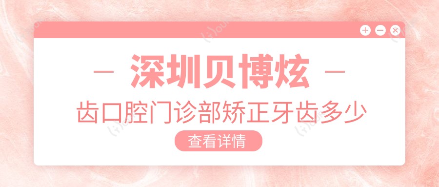 深圳贝博炫齿口腔门诊部矫正牙齿多少钱?隐形矫正2W+ 传统金属1W+ 烤瓷牙修复3K+