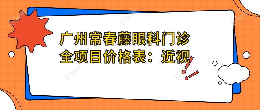 广州常春藤眼科门诊全项目价格表:近视矫正+斜视治疗+弱视训练费用一览