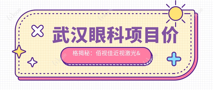 武汉眼科项目价格揭秘：佰视佳近视激光&白内障手术费用一览