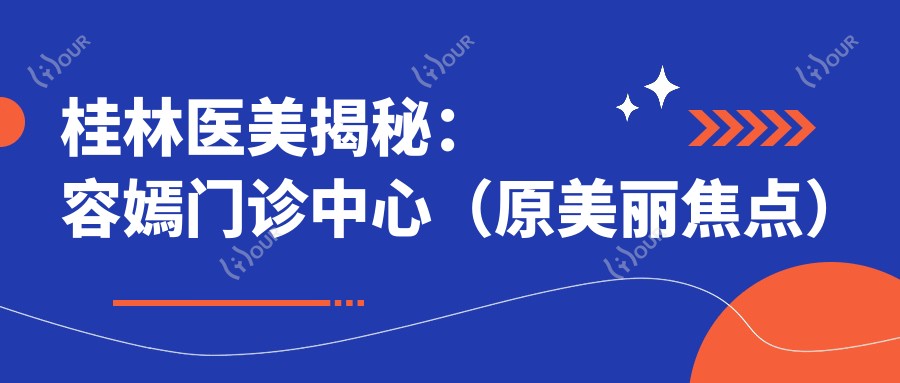 桂林医美揭秘：容嫣门诊中心（原美丽焦点）热门项目价格大公开