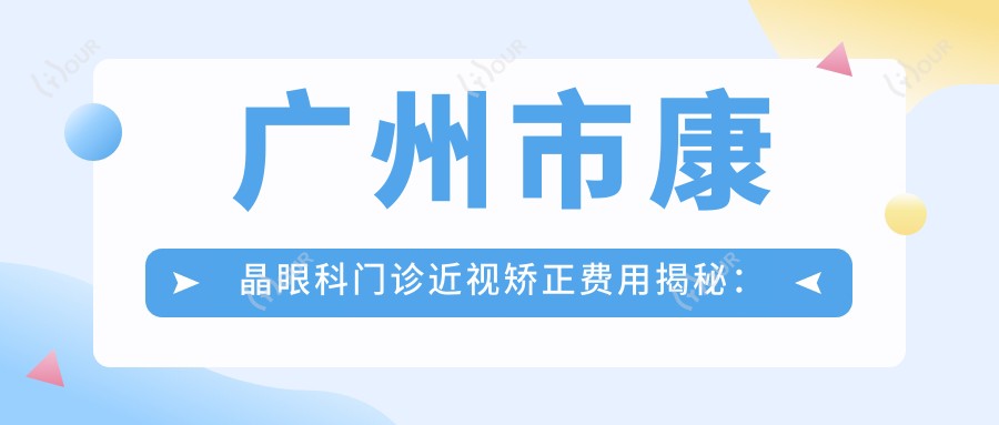 广州市康晶眼科门诊近视矫正费用揭秘：全飞秒亲民价约1W+ 半飞秒精选方案近1W+ ICL晶体植入约3W+