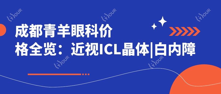 成都青羊眼科价格全览:近视ICL晶体|白内障手术|散光矫正等费用明细