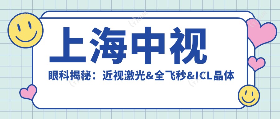 上海中视眼科揭秘：近视激光&全飞秒&ICL晶体植入价格一览表