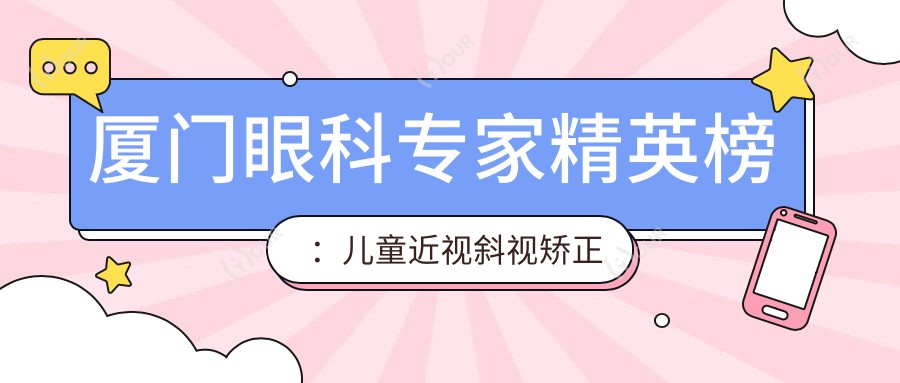 厦门眼科医生人才榜：儿童近视斜视矫正与全飞秒手术优选医生