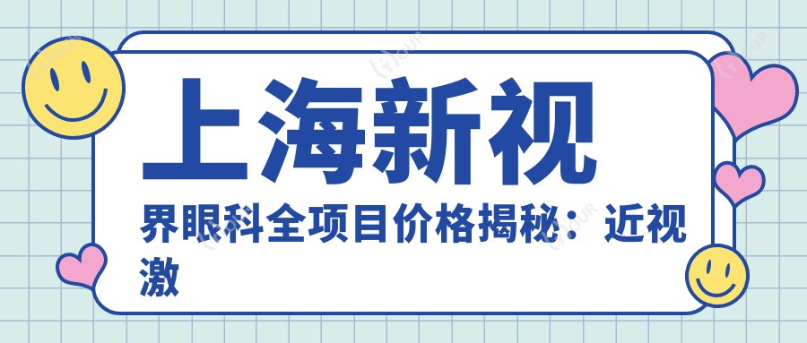 上海新视界眼科全项目价格揭秘:近视激光、白内障手术等热门项目一览