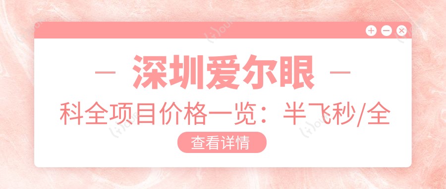 深圳爱尔眼科全项目价格一览:半飞秒/全飞秒近视手术+斜视矫正+ICL晶体植入+准分子激光+角膜塑形镜费用详析
