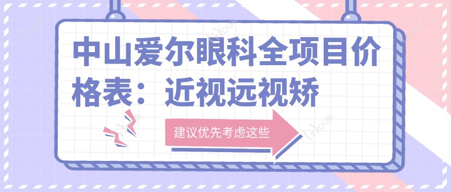 中山爱尔眼科全项目价格表:近视远视矫正、白内障手术、散光全飞秒等费用一览