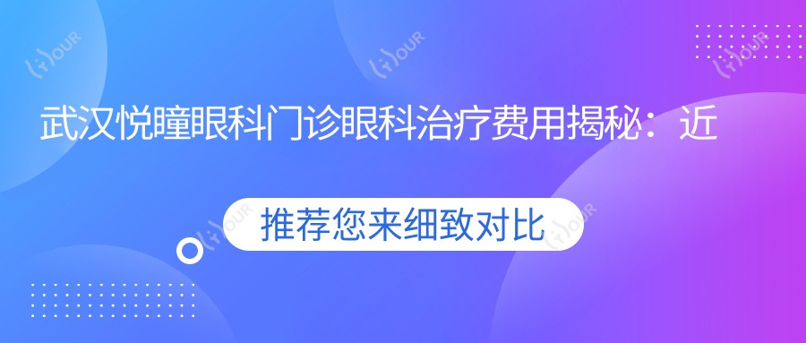 武汉悦瞳眼科门诊眼科治疗费用揭秘:近视激光约1W+ 近视矫正晶体植入2W+ 干眼治疗套餐3K+