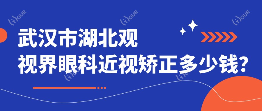 武汉市湖北观视界眼科近视矫正多少钱？全飞秒微雕个性化近视手术1.5W+ 半飞秒激光1W+ ICL晶体植入2.5W+