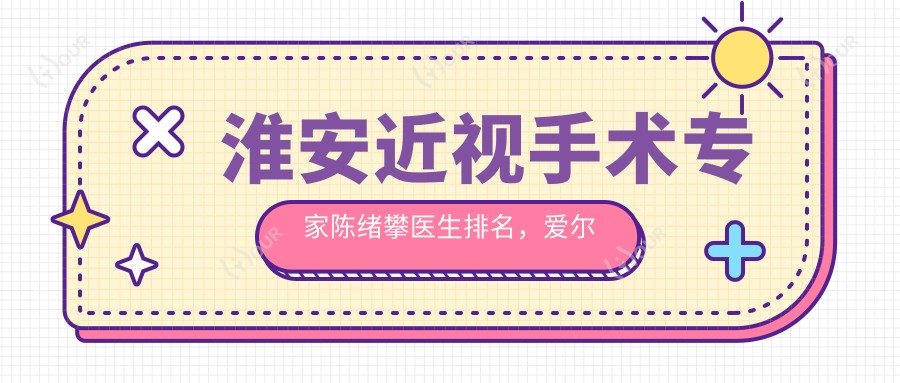 淮安近视手术医生陈绪攀医生排名,爱尔眼科近视矫正名医参考