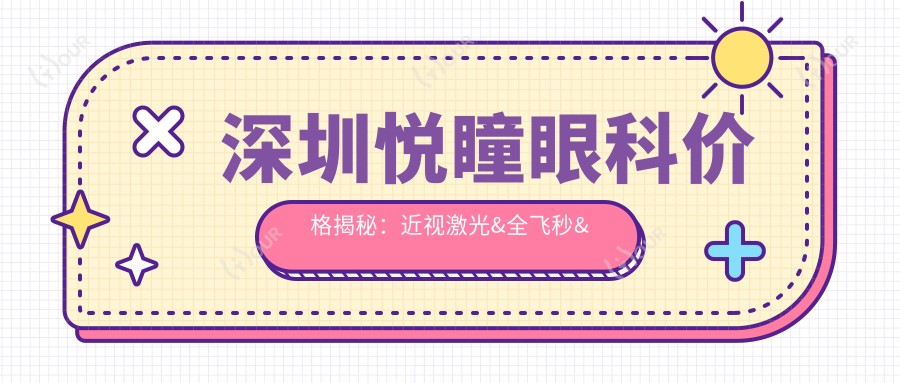 深圳悦瞳眼科价格揭秘：近视激光&全飞秒&白内障项目费用一览