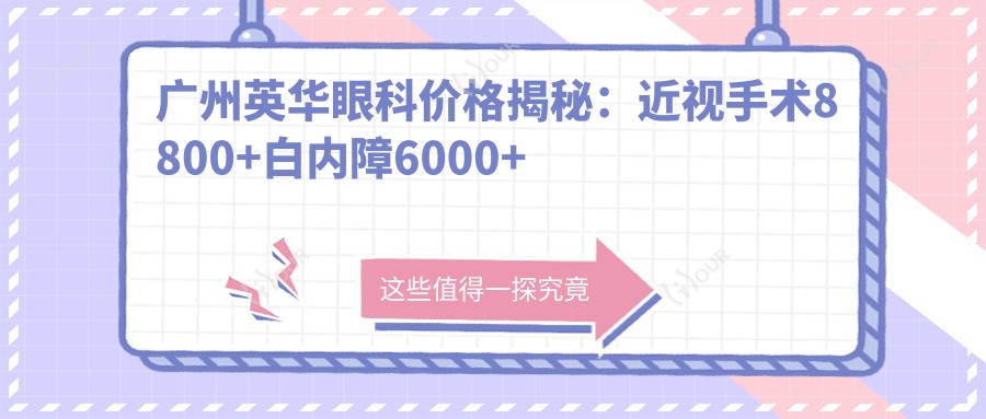 广州英华眼科价格揭秘：近视手术8800+白内障6000+检查套餐199元起实惠之选