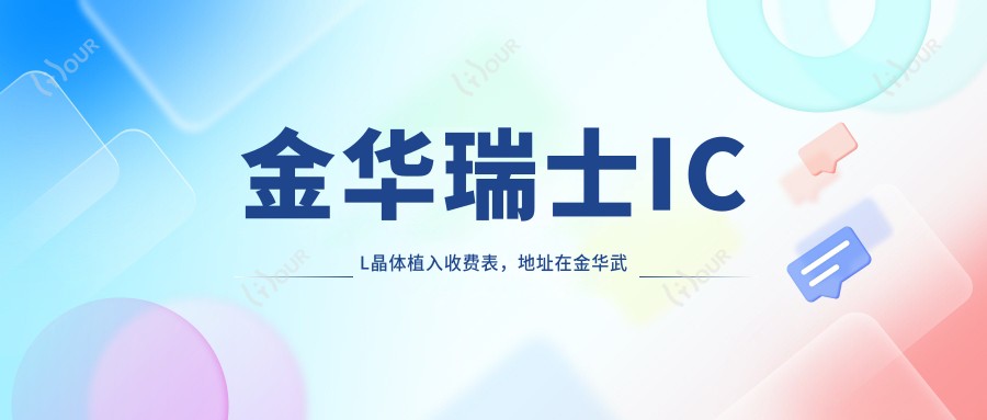 金华瑞士ICL晶体植入收费表,地址在金华武义县/浦江县/永康市瑞士ICL晶体植入费用在30080-38699元