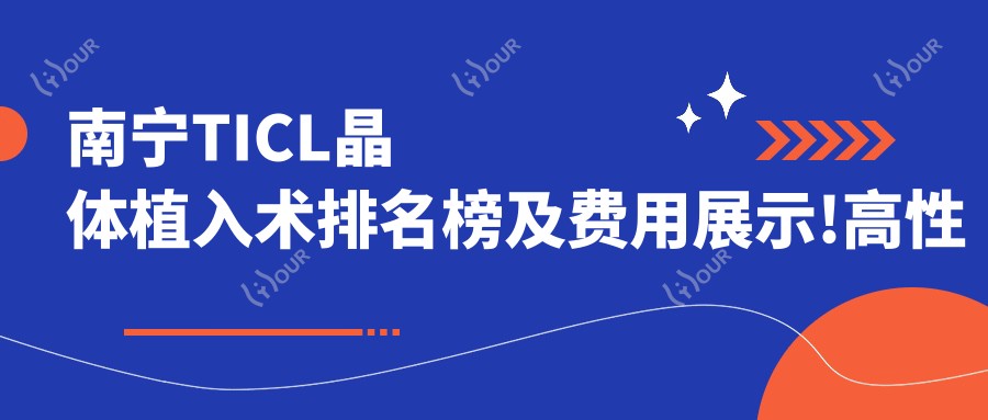 南宁TICL晶体植入术排名榜及费用展示!高性价比的医院是那家呢？