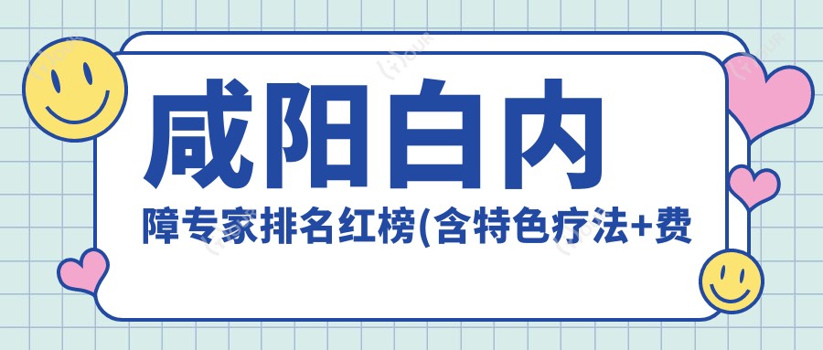 咸阳白内障医生排名红榜(含特色疗法+费用)_爱尔眼科必看