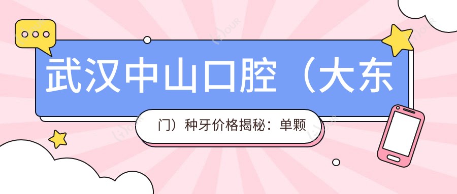 武汉中山口腔(大东门)种牙价格揭秘:单颗种植亲民价/全口重建高价/牙齿矫正1W+起