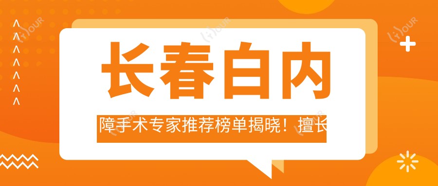 长春白内障手术医生推荐榜单揭晓!擅长白内障治疗,医院地址详情一网打尽!