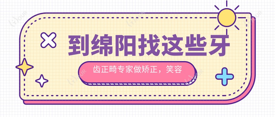到绵阳找这些牙齿正畸医生做矫正,笑容更自信