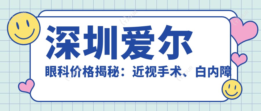 深圳爱尔眼科价格揭秘：近视手术、白内障治疗等项目费用一览